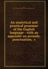 An analytical and practical grammar of the English language : with an appendix on prosody, punctuation, &c
