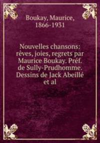 Nouvelles chansons: rves, joies, regrets par Maurice Boukay. Prf. de Sully-Prudhomme. Dessins de Jack Abeill et al.