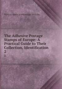 The Adhesive Postage Stamps of Europe: A Practical Guide to Their Collection, Identification .. 2