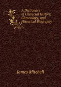 A Dictionary of Universal History, Chronology, and Historical Biography .