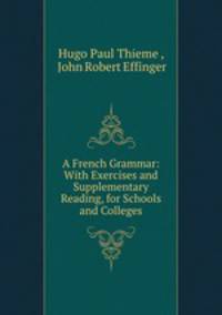 A French Grammar: With Exercises and Supplementary Reading, for Schools and Colleges