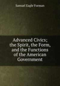Advanced Civics; the Spirit, the Form, and the Functions of the American Government