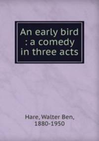 An early bird : a comedy in three acts