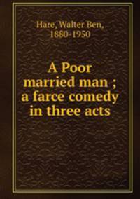 A Poor married man ; a farce comedy in three acts