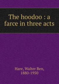 The hoodoo : a farce in three acts