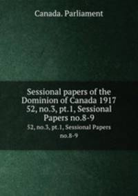 Sessional papers of the Dominion of Canada 1917. 52, no.3, pt.1, Sessional Papers no.8-9