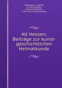 Alt Hessen; Beitrge zur kunst-geschichtlichen Heimatkunde