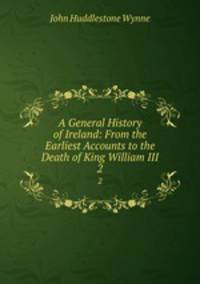 A General History of Ireland: From the Earliest Accounts to the Death of King William III. 2