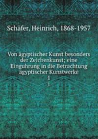 Von gyptischer Kunst besonders der Zeichenkunst; eine Einguhrung in die Betrachtung gyptischer Kunstwerke. 1