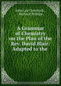A Grammar of Chemistry on the Plan of the Rev. David Blair: Adapted to the .