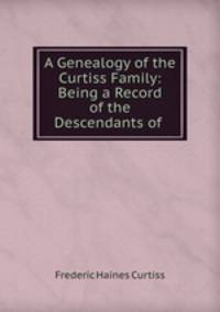 A Genealogy of the Curtiss Family: Being a Record of the Descendants of .