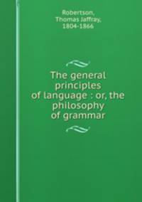 The general principles of language : or, the philosophy of grammar