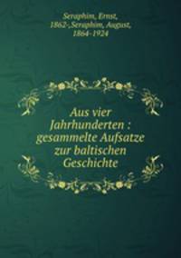 Aus vier Jahrhunderten : gesammelte Aufsatze zur baltischen Geschichte