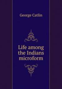Life among the Indians microform