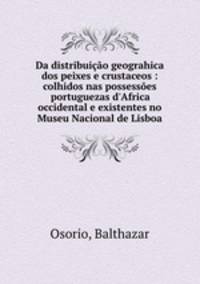 Da distribuio geograhica dos peixes e crustaceos : colhidos nas possesses portuguezas d`Africa occidental e existentes no Museu Nacional de Lisboa