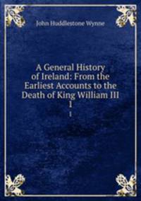 A General History of Ireland: From the Earliest Accounts to the Death of King William III. 1