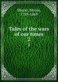 Tales of the wars of our times. 2