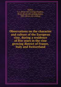 Observations on the character and culture of the European vine, during a residence of five years in the vine growing district of France, Italy and Switzerland