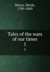 Tales of the wars of our times. 1