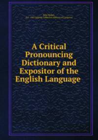 A Critical Pronouncing Dictionary and Expositor of the English Language .