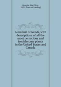 A manual of weeds, with descriptions of all the most pernicious and troublesome plants in the United States and Canada
