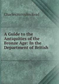 A Guide to the Antiquities of the Bronze Age: In the Department of British .