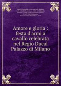 Amore e gloria : festa d`armi a cavallo celebrata nel Regio Ducal Palazzo di Milano