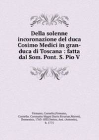 Della solenne incoronazione del duca Cosimo Medici in gran-duca di Toscana : fatta dal Som. Pont. S. Pio V.