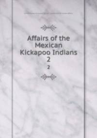 Affairs of the Mexican Kickapoo Indians. 2