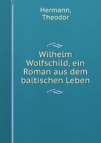 Wilhelm Wolfschild, ein Roman aus dem baltischen Leben