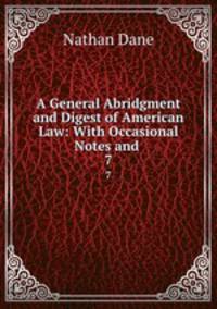 A General Abridgment and Digest of American Law: With Occasional Notes and .. 7