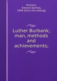 Luther Burbank; man, methods and achievements;