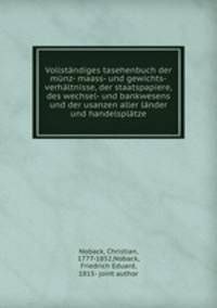 Vollstndiges tasehenbuch der mnz- maass- und gewichts-verhltnisse, der staatspapiere, des wechsel- und bankwesens und der usanzen aller lnder und handelspltze