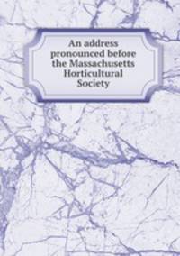 An address pronounced before the Massachusetts Horticultural Society