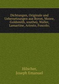 Dichtungen, Originale und Uebersetzungen aus Byron, Moore, Goldsmith, southey, Waller, Lamartine, Ariosto, Foscolo;