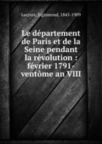 Le dpartement de Paris et de la Seine pendant la rvolution : fvrier 1791-ventme an VIII