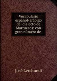 Vocabulario espaol-arbigo del dialecto de Marruecos: con gran nmero de .