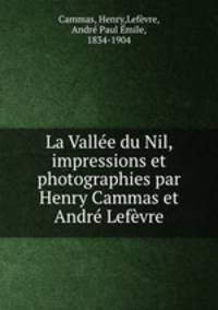 La Valle du Nil, impressions et photographies par Henry Cammas et Andr Lefvre