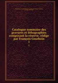 Catalogue sommaire des gravures et lithographies composant la rserve; rdige par Franois Courboin. 1