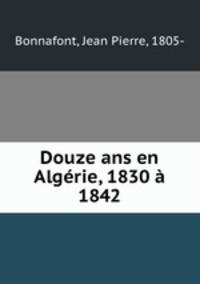 Douze ans en Algrie, 1830 1842