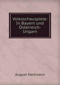 Volksschauspiele: In Bayern und sterreich-Ungarn