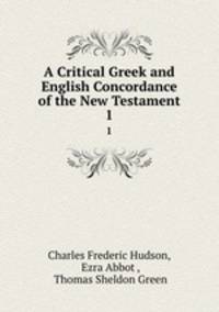 A Critical Greek and English Concordance of the New Testament. 1