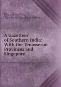 A Gazetteer of Southern India: With the Tenasserim Provinces and Singapore