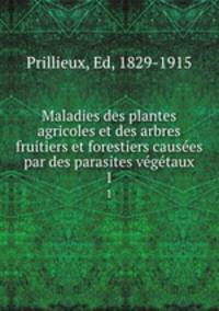 Maladies des plantes agricoles et des arbres fruitiers et forestiers causes par des parasites vgtaux. 1
