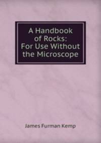 A Handbook of Rocks: For Use Without the Microscope