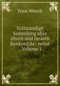 Vollstndige Sammlung aller ltern und neuern Konkordate: nebst ., Volume 1