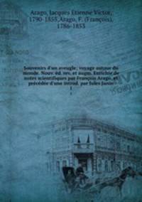 Souvenirs d`un aveugle; voyage autour du monde. Nouv. d. rev. et augm. Enrichie de notes scientifiques par Franois Arago, et prcde d`une introd. par Jules Janin. 1