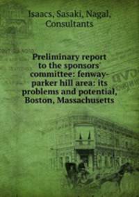 Preliminary report to the sponsors` committee: fenway-parker hill area: its problems and potential, Boston, Massachusetts