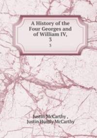 A History of the Four Georges and of William IV,. 3