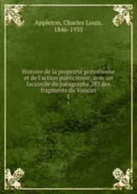 Histoire de la proprit prtorienne et de l`action publicienne, avec un facsimile du paragraphe 283 des fragments du Vatican. 1